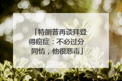 特朗普再谈拜登得癌症：不必过分同情，他很恶毒