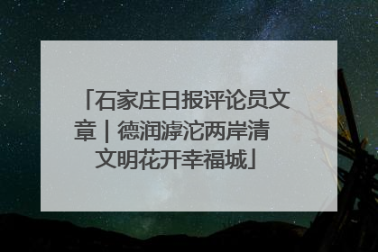 石家庄日报评论员文章｜德润滹沱两岸清 文明花开幸福城