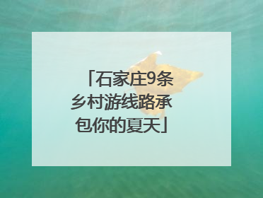 石家庄9条乡村游线路承包你的夏天