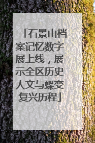 石景山档案记忆数字展上线，展示全区历史人文与蝶变复兴历程