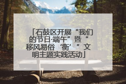 石鼓区开展“我们的节日·端午”暨“移风易俗‘衡’”文明主题实践活动
