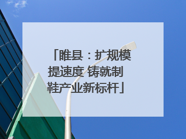 睢县：扩规模提速度 铸就制鞋产业新标杆