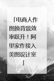 电商人作图换背景效率跃升！阿里家作接入美图设计室