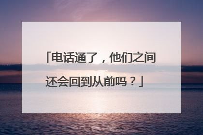 电话通了，他们之间还会回到从前吗？