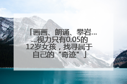 画画、朗诵、攀岩……视力只有0.05的12岁女孩，找寻属于自己的“奇迹”