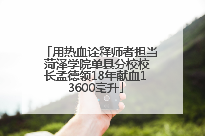 用热血诠释师者担当 菏泽学院单县分校校长孟德领18年献血13600毫升