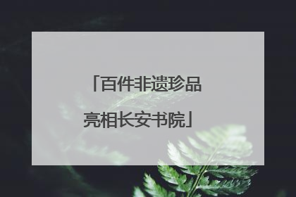 百件非遗珍品亮相长安书院