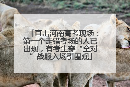 直击河南高考现场：第一个走错考场的人已出现，有考生穿“全对”战服入场引围观