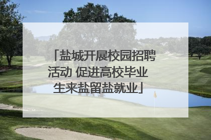 盐城开展校园招聘活动 促进高校毕业生来盐留盐就业