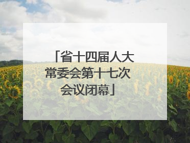 省十四届人大常委会第十七次会议闭幕