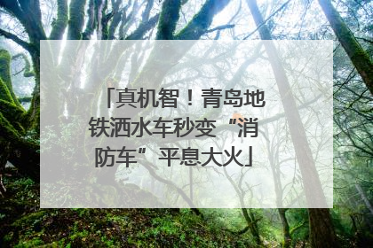 真机智！青岛地铁洒水车秒变“消防车”平息大火