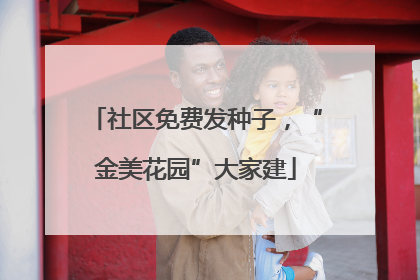 社区免费发种子，“金美花园”大家建