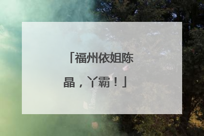 福州依姐陈晶，丫霸！