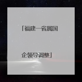 福建一省属国企领导调整