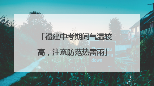 福建中考期间气温较高，注意防范热雷雨