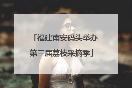 福建南安码头举办第三届荔枝采摘季