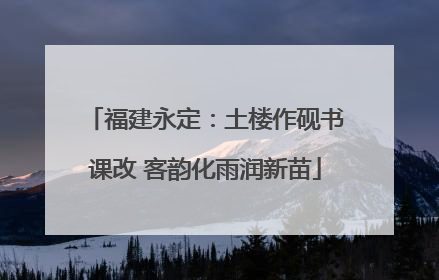 福建永定：土楼作砚书课改 客韵化雨润新苗