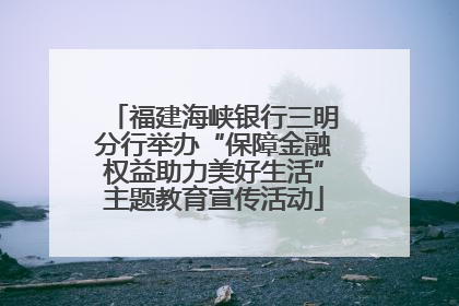 福建海峡银行三明分行举办“保障金融权益助力美好生活”主题教育宣传活动
