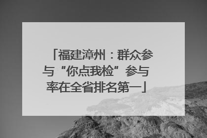 福建漳州：群众参与“你点我检”参与率在全省排名第一