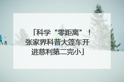 科学“零距离”！张家界科普大篷车开进慈利第二完小