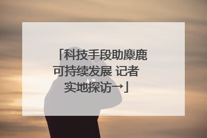 科技手段助麋鹿可持续发展 记者实地探访→