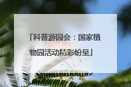 科普游园会：国家植物园活动精彩纷呈