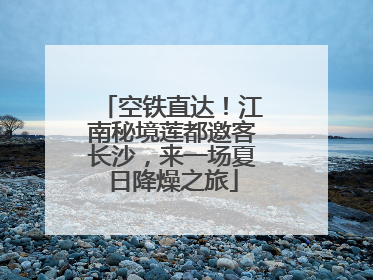 空铁直达！江南秘境莲都邀客长沙，来一场夏日降燥之旅