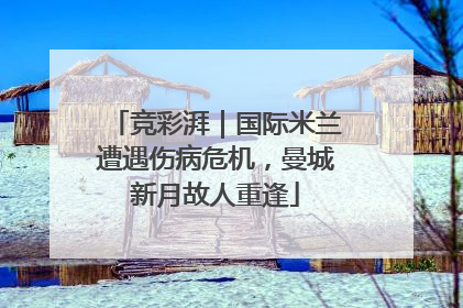 竞彩湃｜国际米兰遭遇伤病危机，曼城新月故人重逢