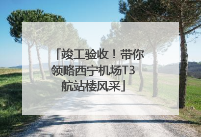 竣工验收！带你领略西宁机场T3航站楼风采
