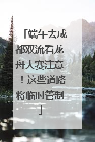 端午去成都双流看龙舟大赛注意！这些道路将临时管制