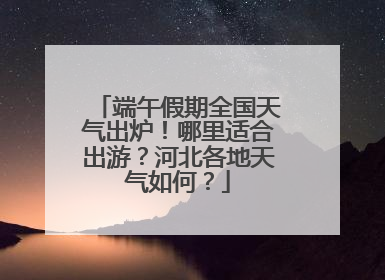 端午假期全国天气出炉！哪里适合出游？河北各地天气如何？