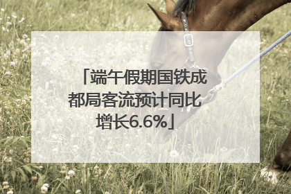 端午假期国铁成都局客流预计同比增长6.6%