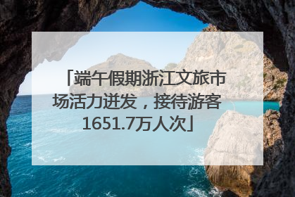 端午假期浙江文旅市场活力迸发，接待游客1651.7万人次