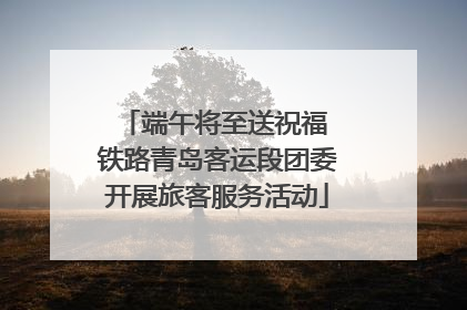 端午将至送祝福 铁路青岛客运段团委开展旅客服务活动