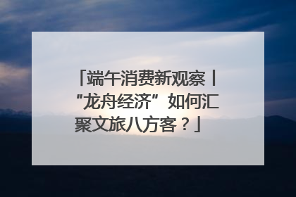 端午消费新观察丨“龙舟经济”如何汇聚文旅八方客？