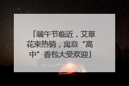 端午节临近，艾草花束热销，寓意“高中”香包大受欢迎