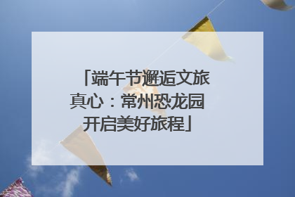端午节邂逅文旅真心：常州恐龙园开启美好旅程