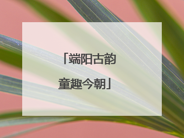 端阳古韵 童趣今朝