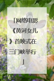 网络电影《黄河女儿》首映式在三门峡举行