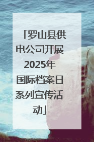 罗山县供电公司开展2025年国际档案日系列宣传活动