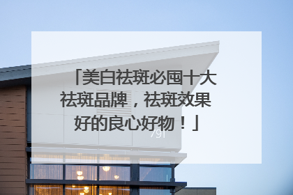 美白祛斑必囤十大祛斑品牌，祛斑效果好的良心好物！