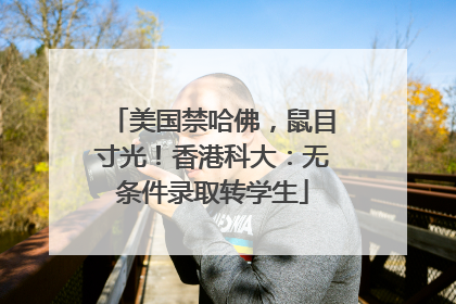 美国禁哈佛，鼠目寸光！香港科大：无条件录取转学生