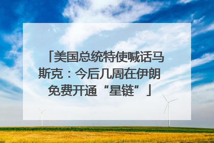 美国总统特使喊话马斯克：今后几周在伊朗免费开通“星链”