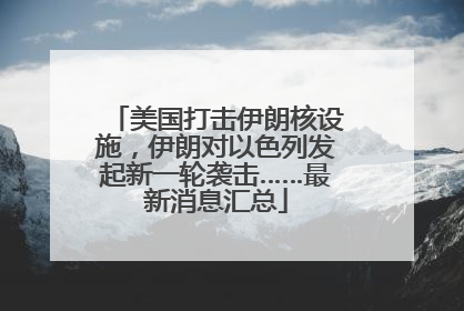 美国打击伊朗核设施，伊朗对以色列发起新一轮袭击……最新消息汇总