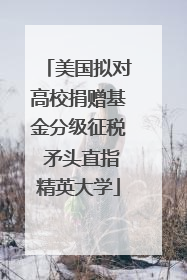 美国拟对高校捐赠基金分级征税 矛头直指精英大学