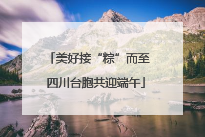 美好接“粽”而至 四川台胞共迎端午