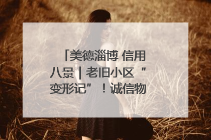 美德淄博 信用八景｜老旧小区“变形记”！诚信物业焐热居民心窝
