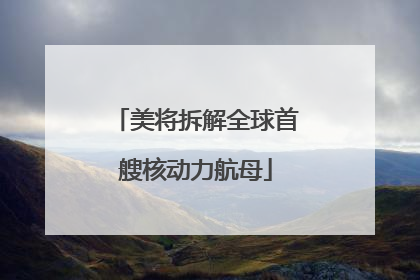 美将拆解全球首艘核动力航母