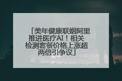 美年健康联姻阿里推进医疗AI！相关检测套餐价格上涨超两倍引争议