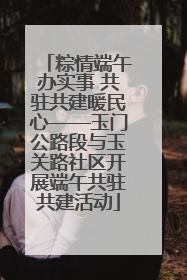 粽情端午办实事 共驻共建暖民心——玉门公路段与玉关路社区开展端午共驻共建活动
